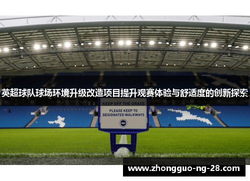 英超球队球场环境升级改造项目提升观赛体验与舒适度的创新探索 英超球队球场环境升级改造项目提升观赛体验与舒适度的创新探索