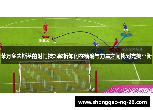 莱万多夫斯基的射门技巧解析如何在精确与力量之间找到完美平衡 莱万多夫斯基的射门技巧解析如何在精确与力量之间找到完美平衡