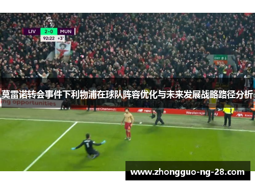 莫雷诺转会事件下利物浦在球队阵容优化与未来发展战略路径分析