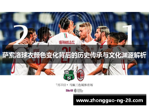 萨索洛球衣颜色变化背后的历史传承与文化渊源解析 萨索洛球衣颜色变化背后的历史传承与文化渊源解析