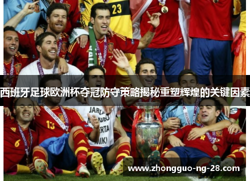 西班牙足球欧洲杯夺冠防守策略揭秘重塑辉煌的关键因素 西班牙足球欧洲杯夺冠防守策略揭秘重塑辉煌的关键因素