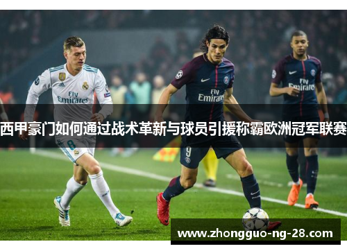 西甲豪门如何通过战术革新与球员引援称霸欧洲冠军联赛