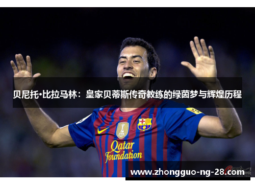 贝尼托·比拉马林:皇家贝蒂斯传奇教练的绿茵梦与辉煌历程 贝尼托·比拉马林:皇家贝蒂斯传奇教练的绿茵梦与辉煌历程