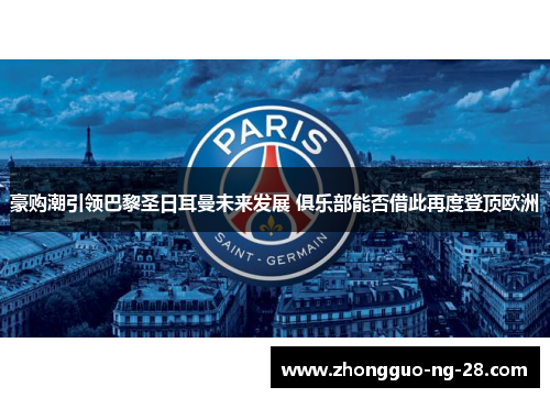 豪购潮引领巴黎圣日耳曼未来发展 俱乐部能否借此再度登顶欧洲