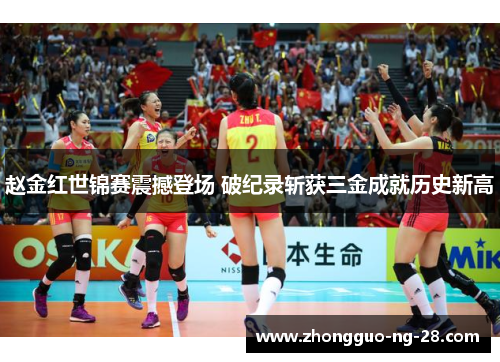 赵金红世锦赛震撼登场 破纪录斩获三金成就历史新高 赵金红世锦赛震撼登场 破纪录斩获三金成就历史新高