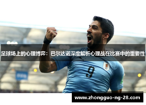 足球场上的心理博弈:巴尔达诺深度解析心理战在比赛中的重要性 足球场上的心理博弈:巴尔达诺深度解析心理战在比赛中的重要性