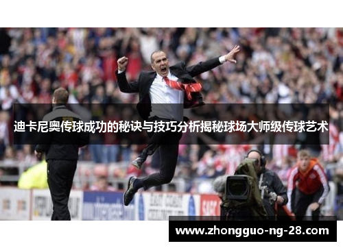 迪卡尼奥传球成功的秘诀与技巧分析揭秘球场大师级传球艺术 迪卡尼奥传球成功的秘诀与技巧分析揭秘球场大师级传球艺术