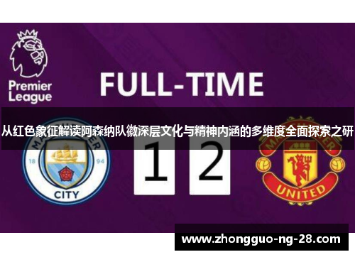 从红色象征解读阿森纳队徽深层文化与精神内涵的多维度全面探索之研 从红色象征解读阿森纳队徽深层文化与精神内涵的多维度全面探索之研