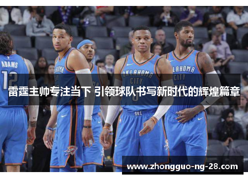 雷霆主帅专注当下 引领球队书写新时代的辉煌篇章