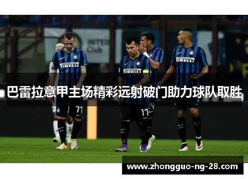 巴雷拉意甲主场精彩远射破门助力球队取胜